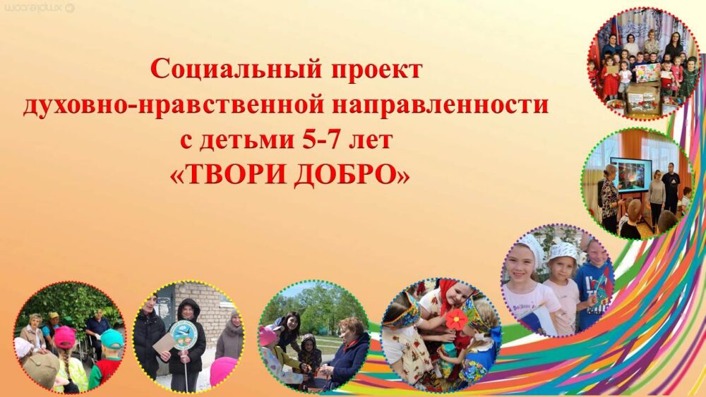 СОЦИАЛЬНЫЙ ПРОЕКТ ДУХОВНО-НРАВСТВЕННОЙ НАПРАВЛЕННОСТИ с детьми 5-7 лет «ТВОРИ ДОБРО»