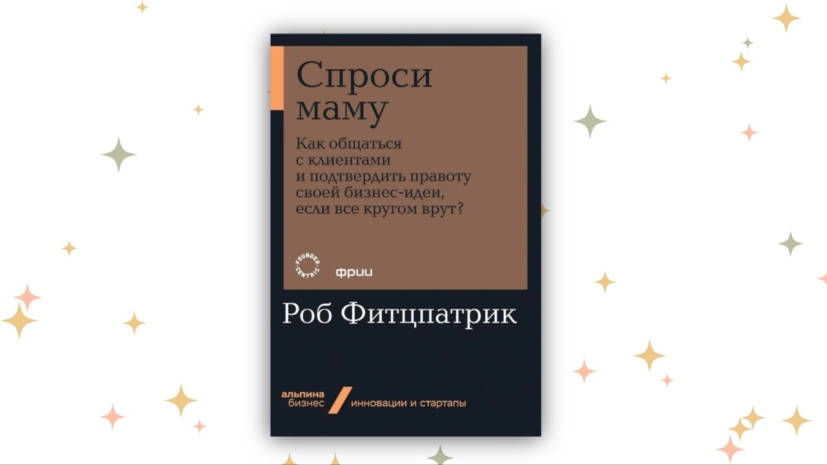 «Спроси маму: Как общаться с клиентами и подтвердить правоту своей бизнес-идеи, если все кругом врут?», Роб Фитцпатрик