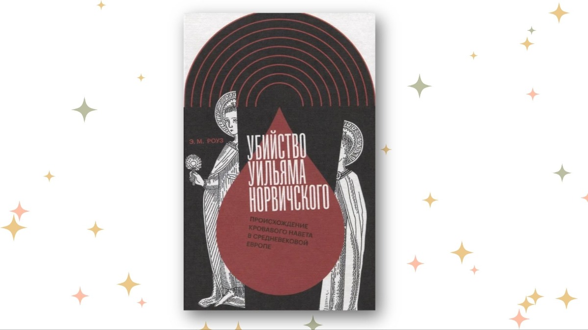 «Убийство Уильяма Норвичского. Происхождение кровавого навета в средневековой Европе», Эмили М. Роуз