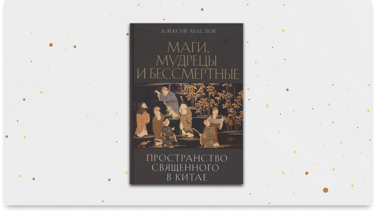 «Пространство священного в Китае: маги, мудрецы и бессмертные», Алексей Маслов  