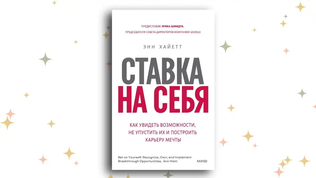 «Ставка на себя. Как увидеть возможности, не упустить их и построить карьеру мечты», Энн Хайетт