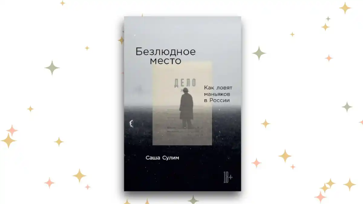 «Безлюдное место: Как ловят маньяков в России», Саша Сулим 
