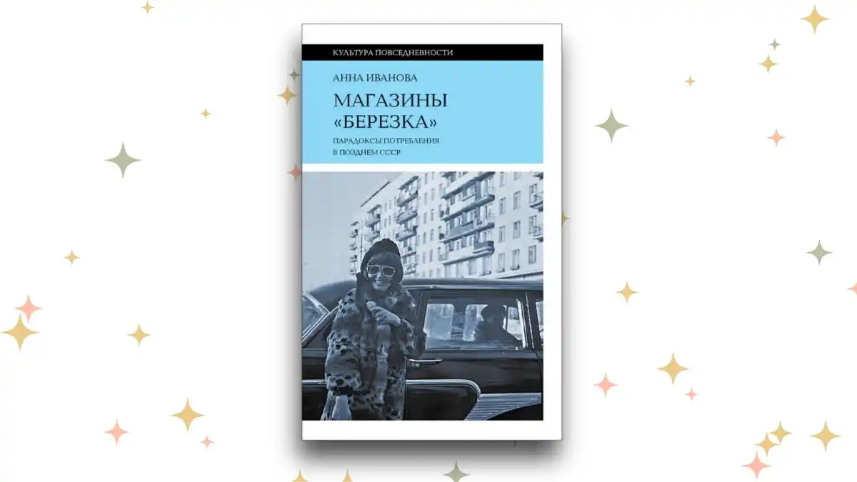 «Магазины “Берёзка”. Парадоксы потребления в позднем СССР», Анна Иванова