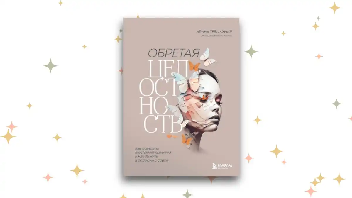 «Обретая целостность. Как разрешить внутренний конфликт и начать жить в согласии с собой», Ирина Тева Кумар