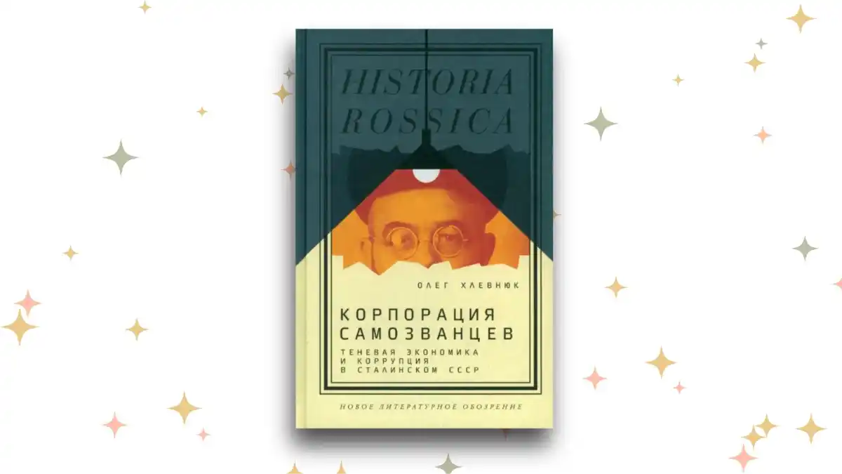 «Корпорация самозванцев. Теневая экономика и коррупция в сталинском СССР», Олег Хлевнюк 