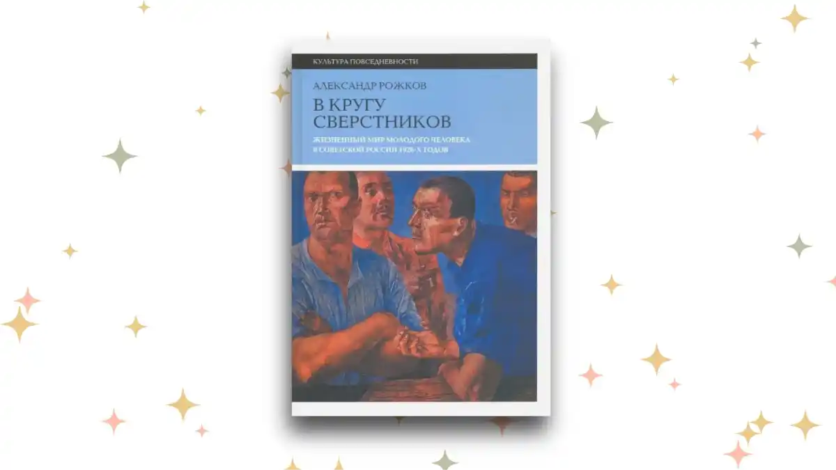 «В кругу сверстников. Жизненный мир молодого человека в Советской России 1920-х годов», Александр Рожков 