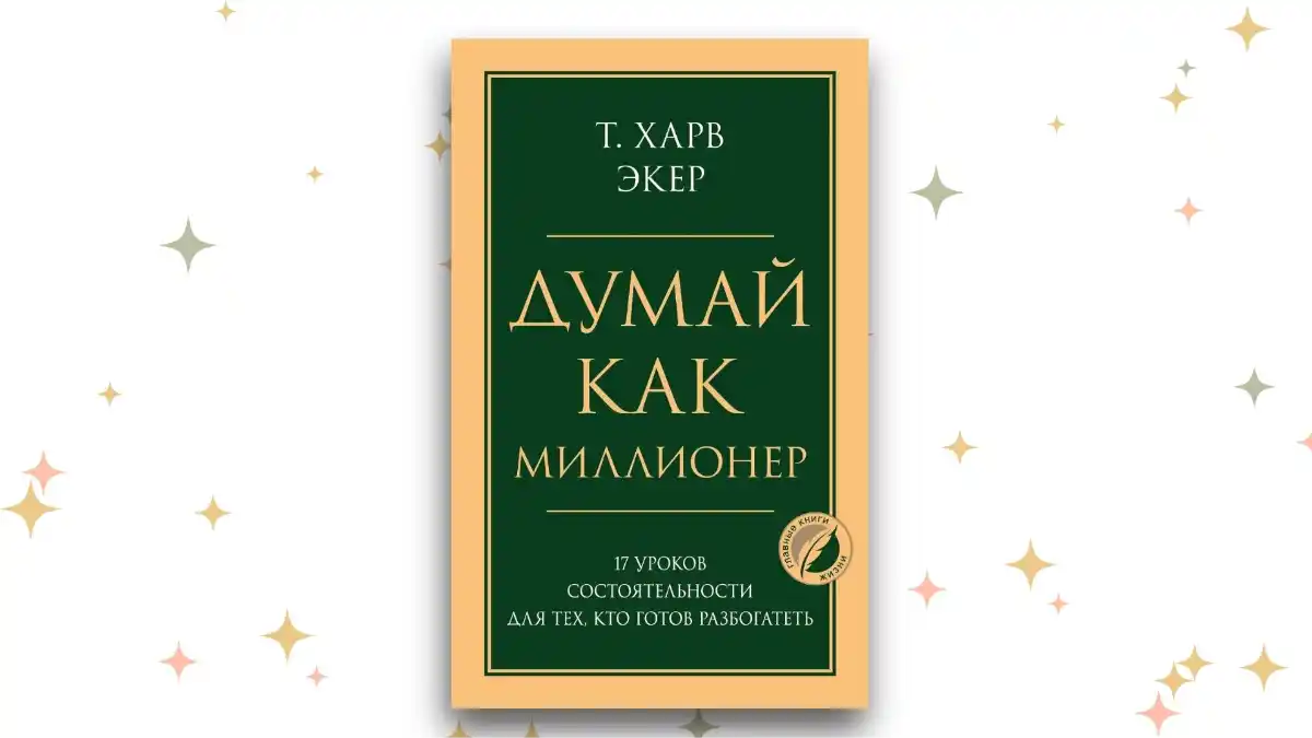 «Думай как миллионер. 17 уроков состоятельности для тех, кто готов разбогатеть», Харв Т. Экер