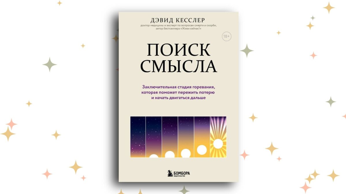«Поиск смысла. Заключительная стадия горевания, которая поможет пережить потерю и начать двигаться дальше», Джеид Кесслер