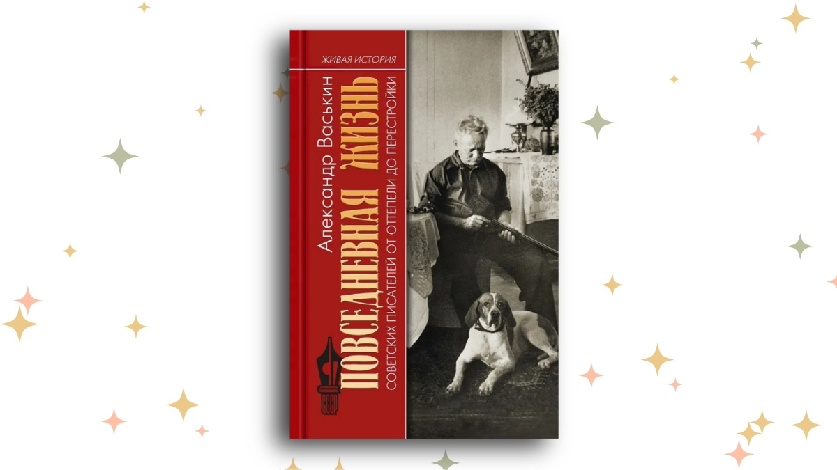 «Повседневная жизнь советских писателей от оттепели до перестройки», Александр Васькин.