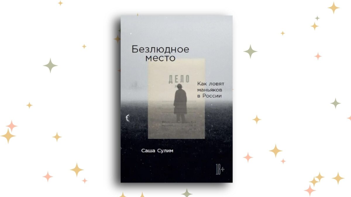 «Безлюдное место: Как ловят маньяков в России», Саша Сулим 