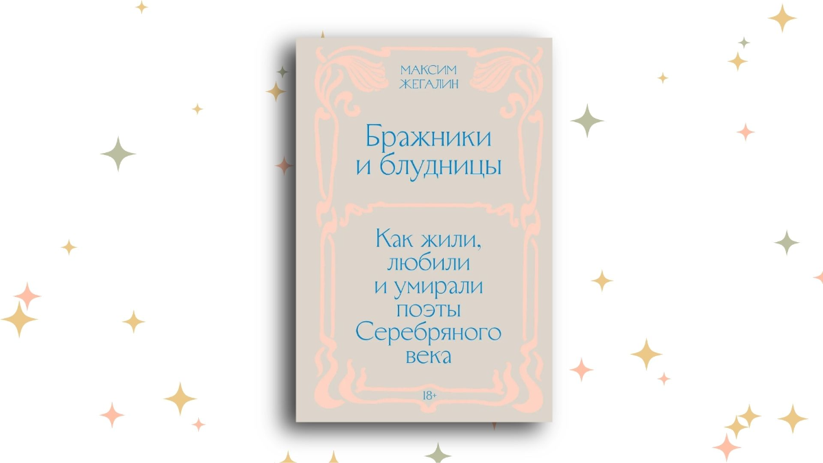 «Бражники и блудницы. Как жили, любили и умирали поэты Серебряного века», Максим Жегалин