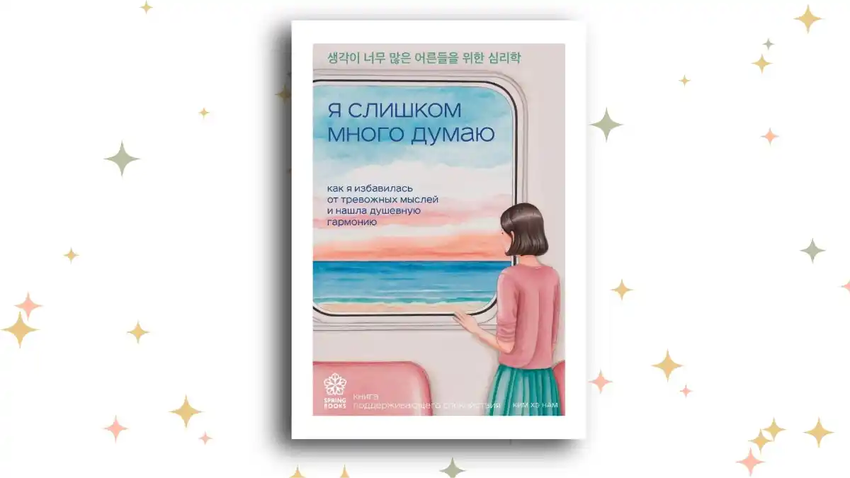 «Я слишком много думаю. Как я избавилась от тревожных мыслей и нашла душевную гармонию», Ким Хэ Нам