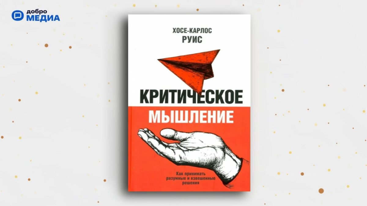 «Критическое мышление. Как принимать разумные и взвешенные решения», Хосе Карлос Руис