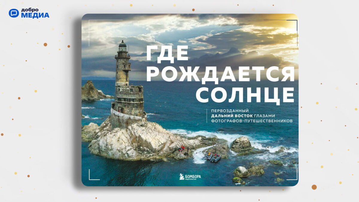 «Где рождается солнце. Первозданный Дальний Восток глазами фотографов-путешественников»