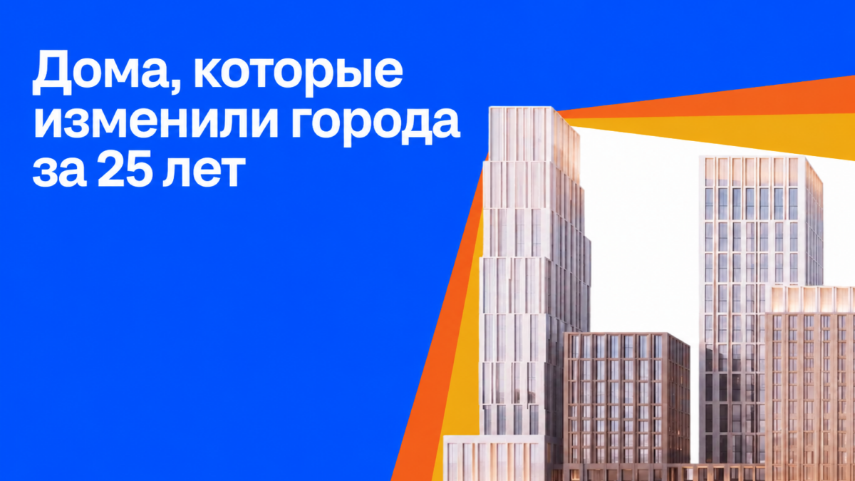 Циан к 25-летию запускает медиапроект о жилых комплексах, изменивших облик крупнейших городов России